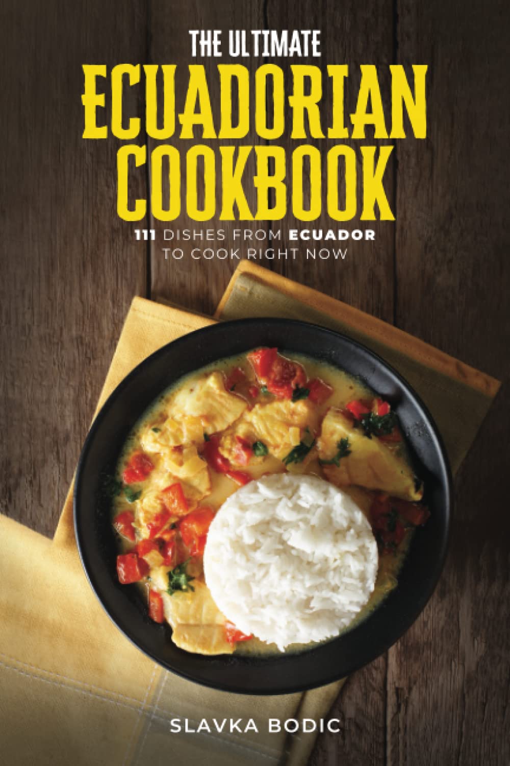 The Ultimate Ecuadorian Cookbook: 111 Dishes From Ecuador To Cook Right Now (World Cuisines)