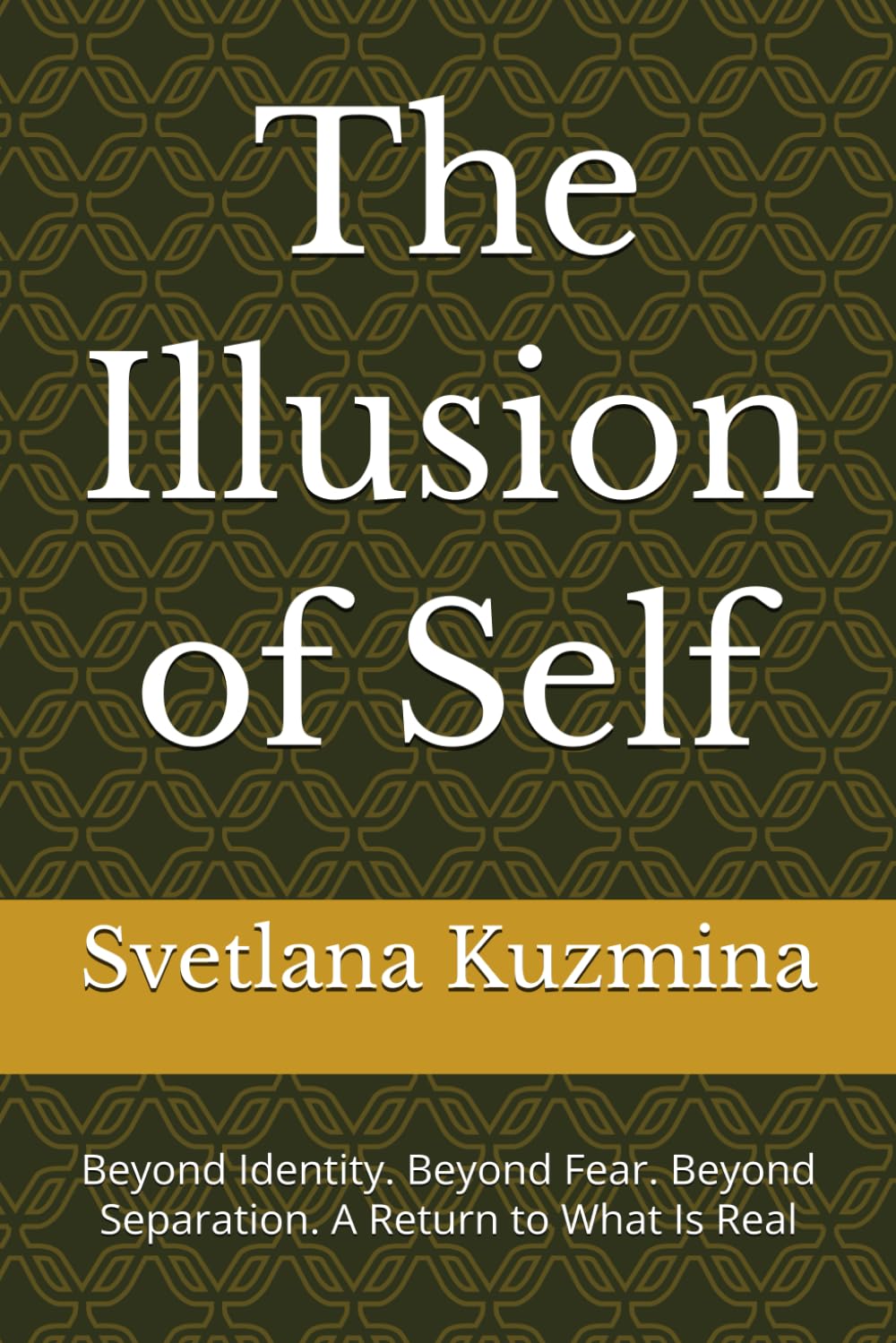 The Illusion of Self: Beyond Identity. Beyond Fear. Beyond Separation. A Return to What Is Real