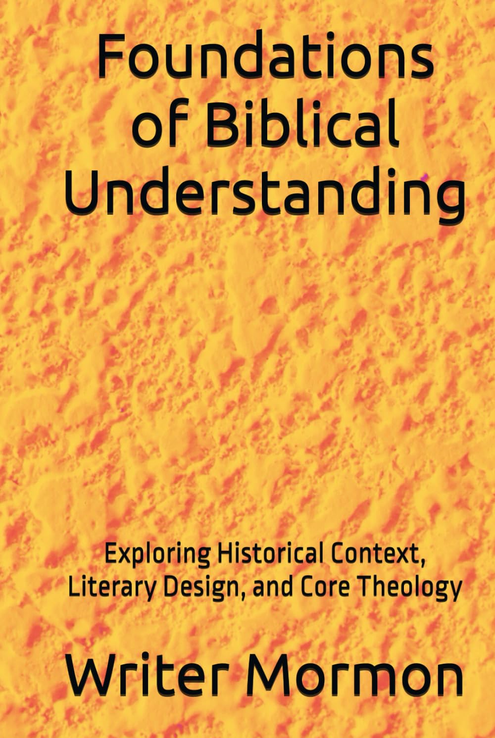 Foundations of Biblical Understanding: Exploring Historical Context, Literary Design, and Core Theology