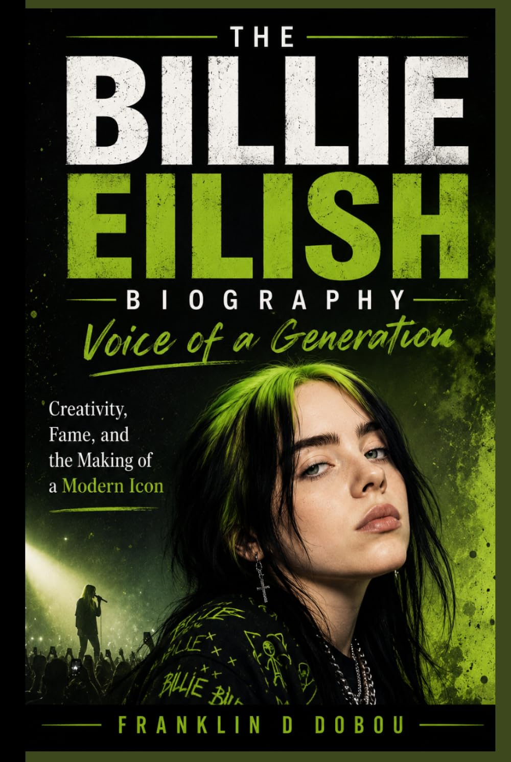 THE BILLIE EILISH BIOGRAPHY: The Voice of a Generation-Creativity, Fame and the Making of a Modern Icon