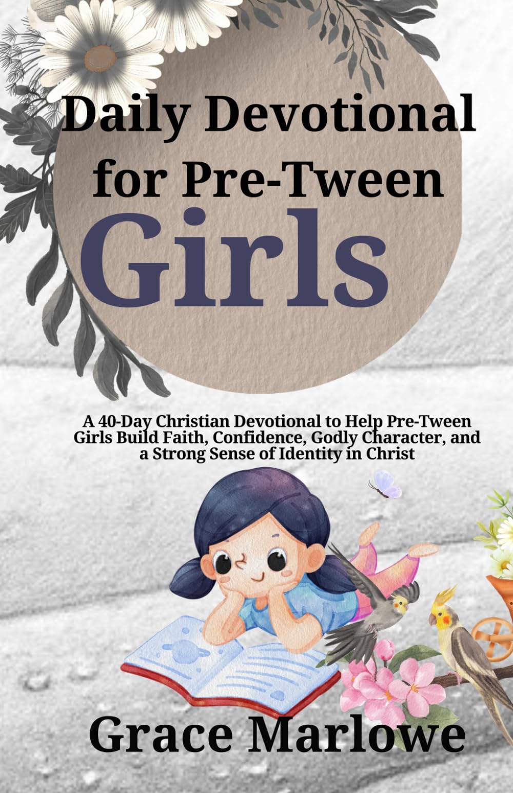 Daily Devotional for Pre-Tween Girls: A 40-Day Christian Devotional to Help Pre-Tween Girls Build Faith, Confidence, Godly Character, and a Strong Sense of Identity in Christ