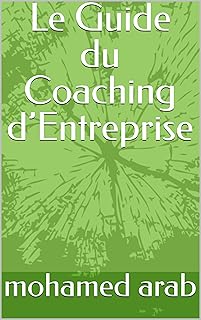 Le Guide du Coaching d’Entreprise: Stratégies pratiques et outils essentiels pour transformer votre leadership et booster la performance de votre entreprise