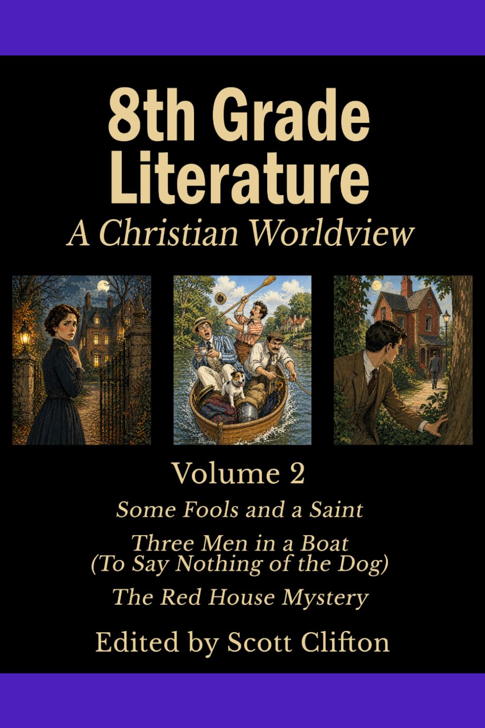 8th Grade Literature: A Christian Worldview: Volume 2: Some Fools And A Saint • Three Men In A Boat • The Red House Mystery