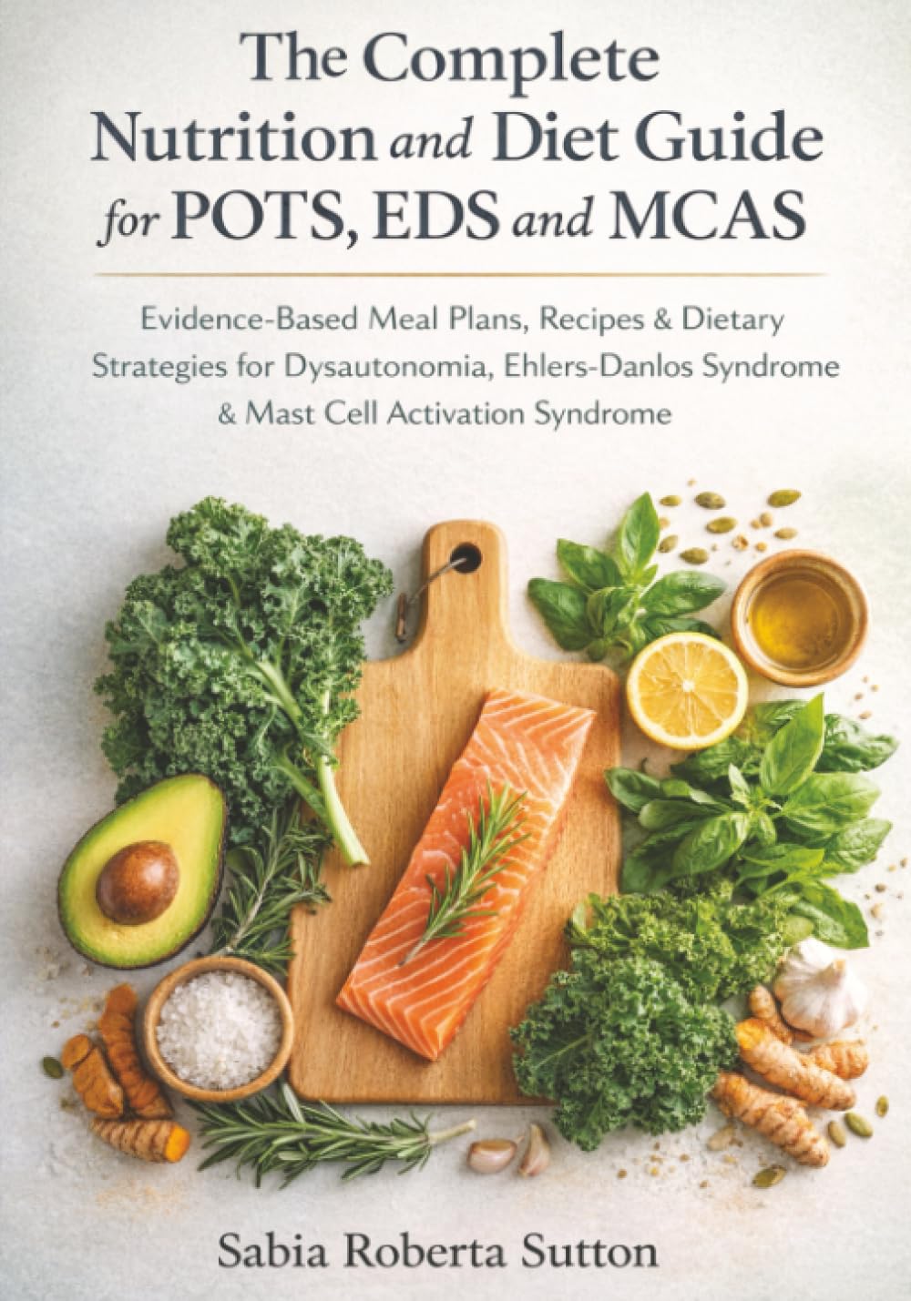 The Complete Nutrition and Diet Guide for POTS, EDS and MCAS: Evidence-Based Meal Plans, Recipes & Dietary Strategies for Dysautonomia, Ehlers-Danlos Syndrome & Mast Cell Activation Syndrome