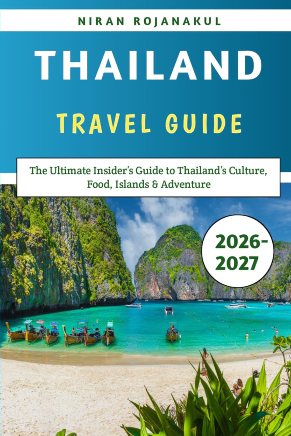 Thailand Travel Guide 2026-2027: The Ultimate Insider’s Guide to Thailand’s Culture, Food, Islands & Adventure
