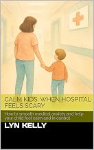 Calm Kids: When Hospital Feels Scary: How to smooth medical anxiety and help your child feel calm and in control