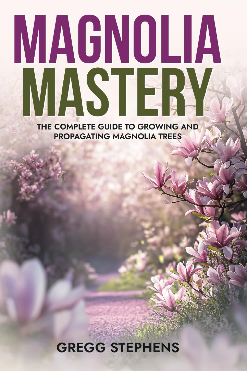 MAGNOLIA MASTERY: The Complete Guide to Growing and Propagating Magnolia Trees