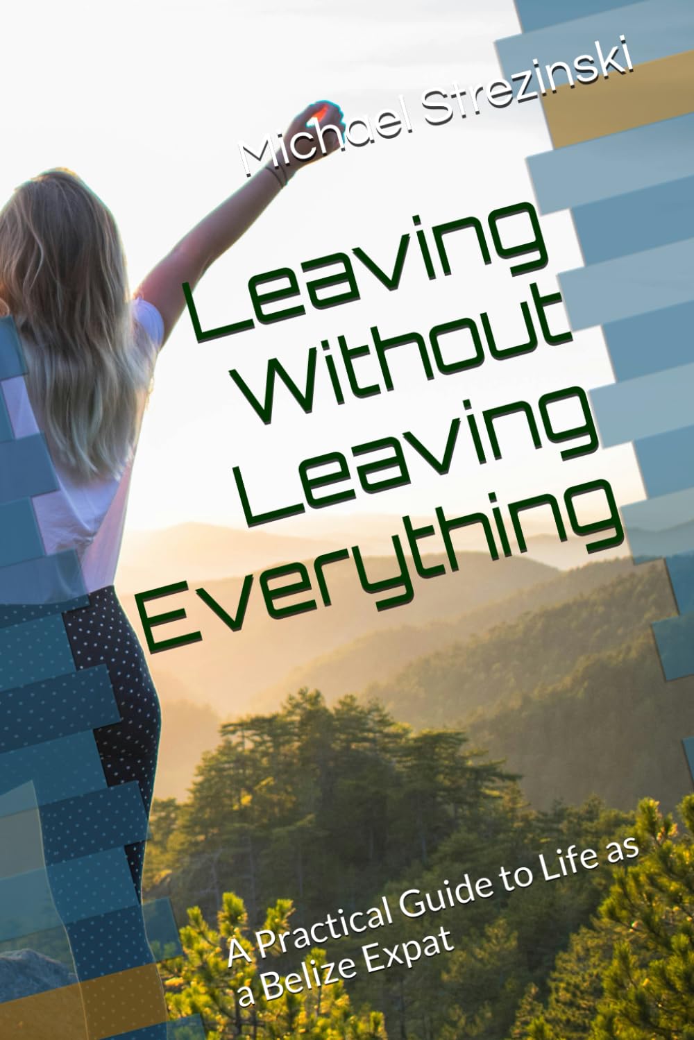 Leaving Without Leaving Everything: A Practical Guide to Life as a Belize Expat (The Belize Expat Reference Series)