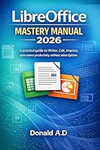 Libreoffice Mastery Manual 2026: A Practical Guide to Writer, Calc, Impress, and Open-Source Productivity Without Subscriptions