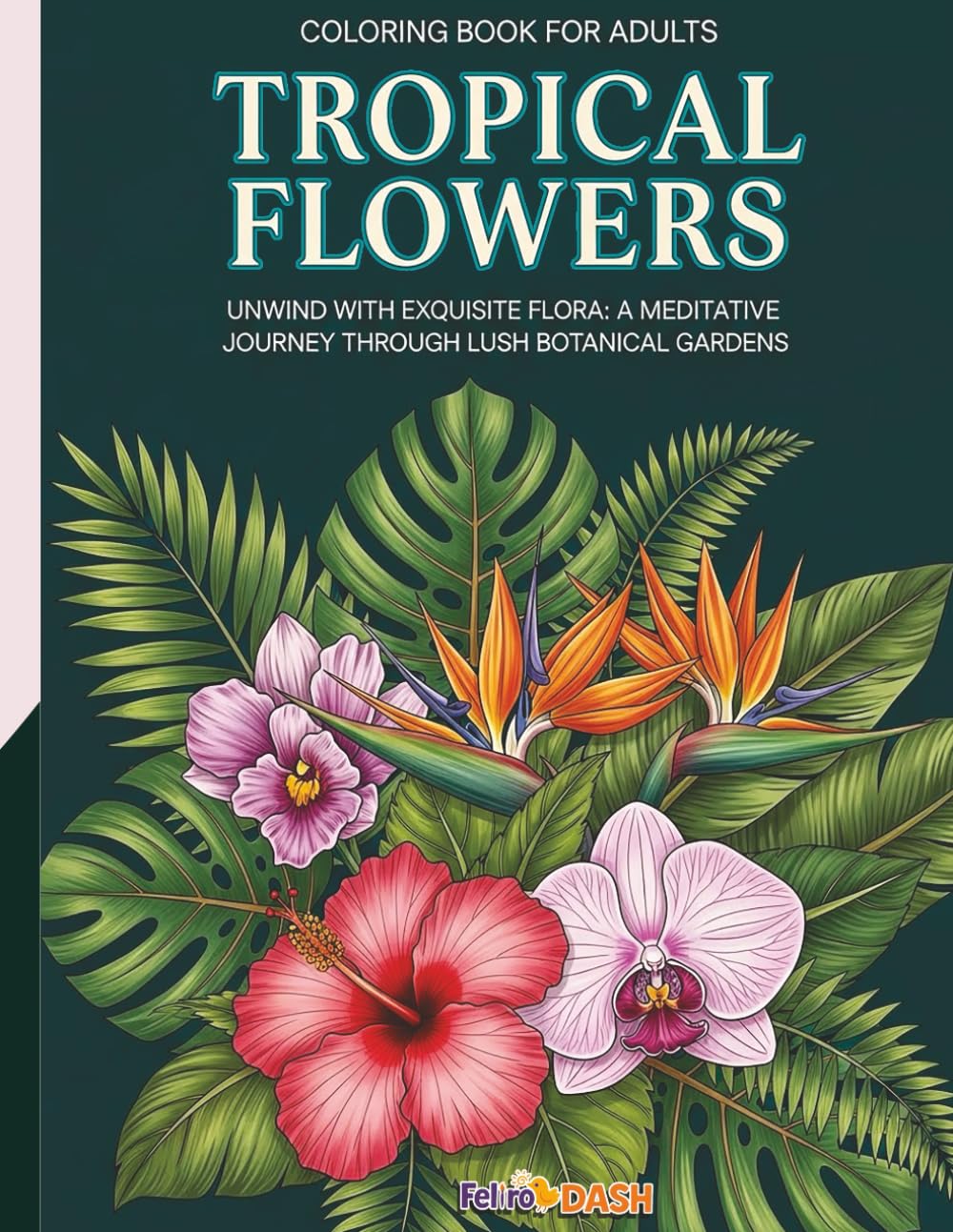 Tropical Flowers - Coloring Book for Adults: Unwind with Exquisite Flora: A Meditative Journey Through Lush Botanical Gardens