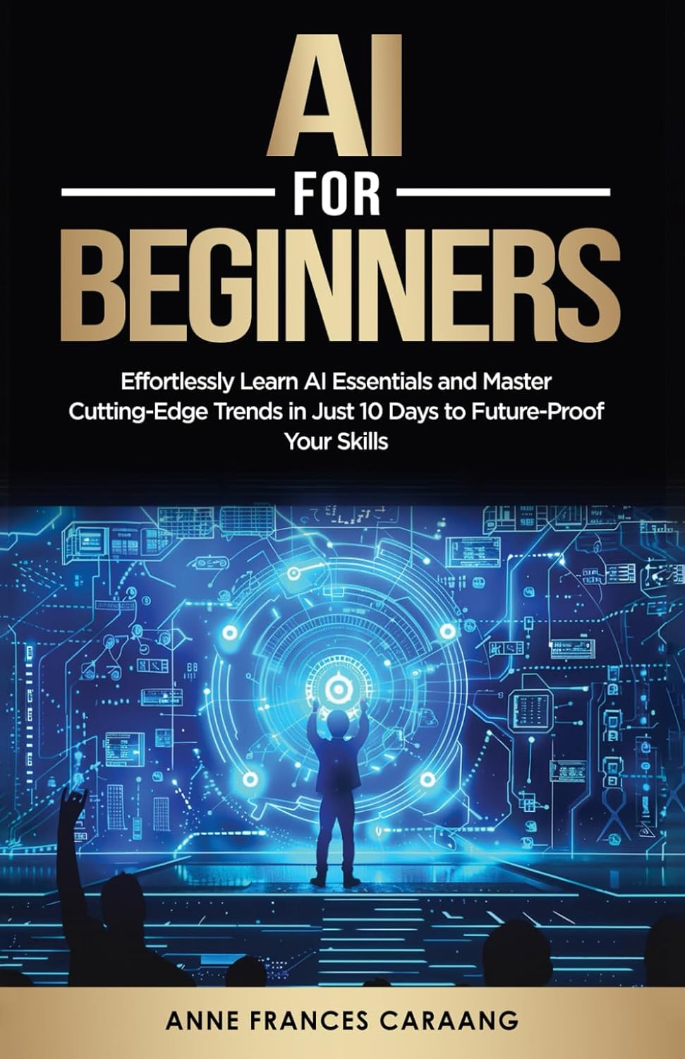 AI for Beginners: Effortlessly Learn AI Essentials and Master Cutting-Edge Trends in Just 10 Days to Future-Proof Your Skills