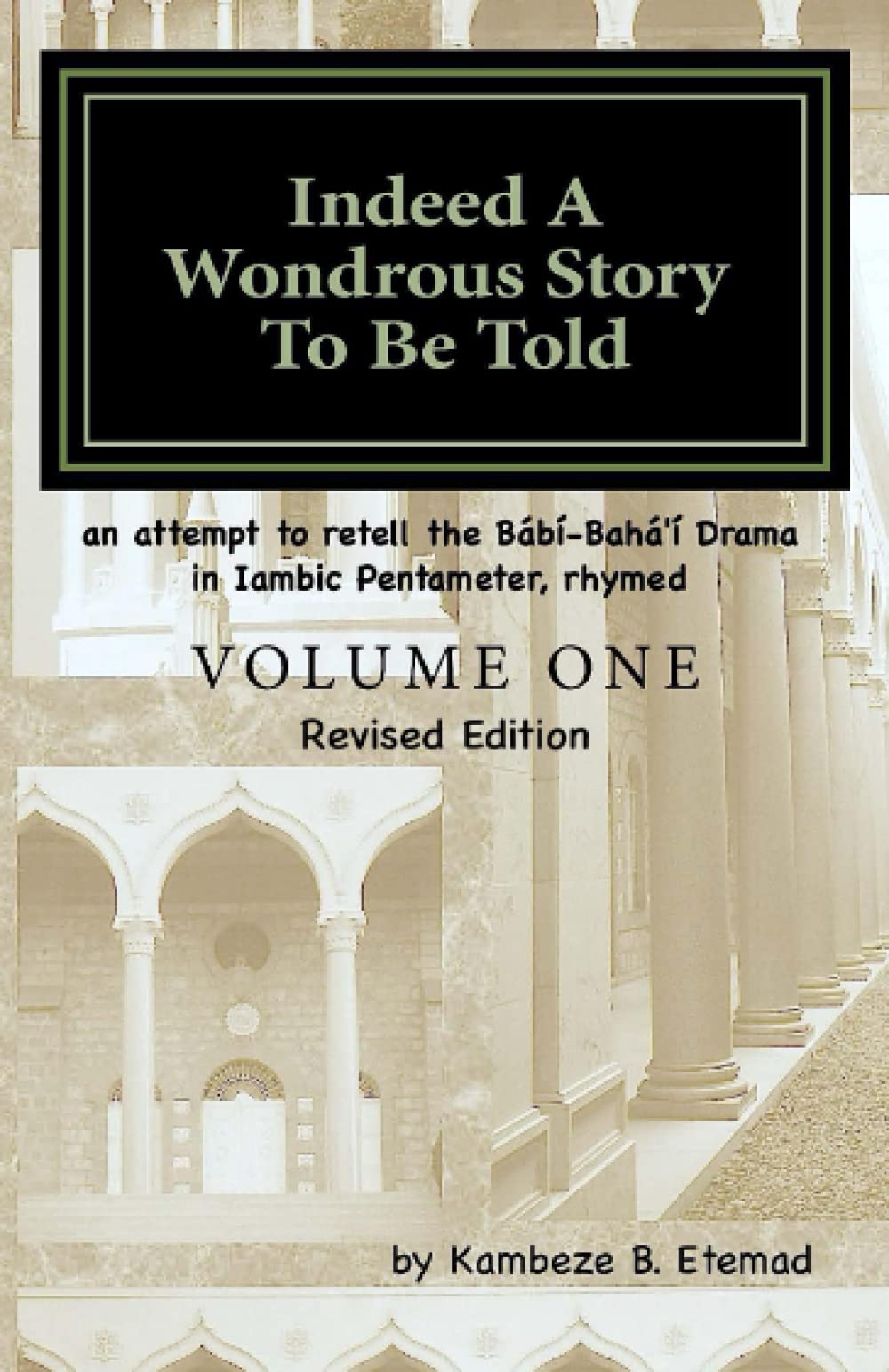 Indeed a Wondrous Story to Be Told, Volume One, REVISED EDITION: An Attempt to Retell the Bábí-Bahá'í Drama in Iambic Pentameter, Rhymed