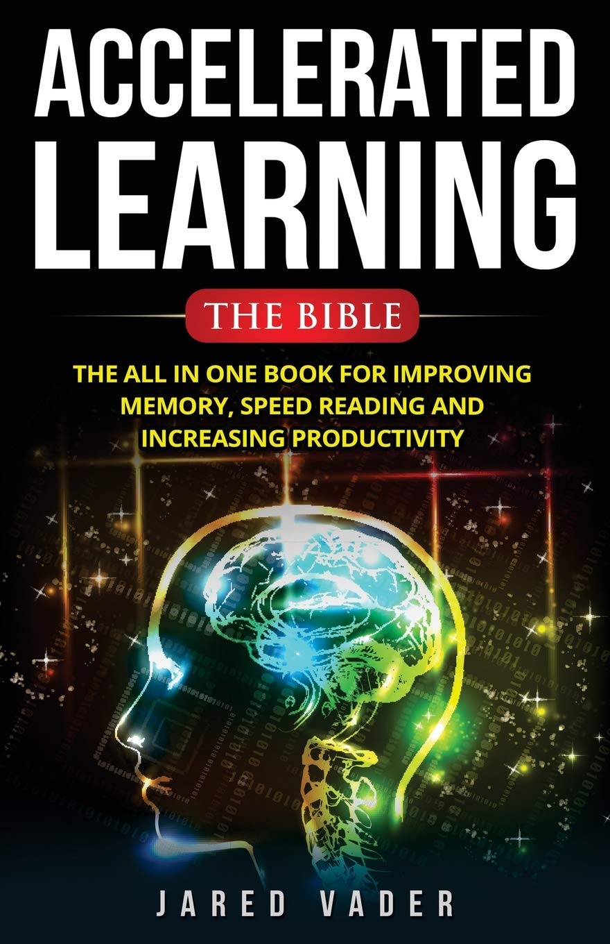 Accelerated Learning: The Bible: The All In One Book for Improving Memory, Speed Reading and Increasing Productivity