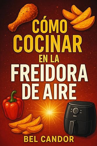 CÓMO COCINAR EN LA FREIDORA DE AIRE Recetas Sabrosas y Saludables para Todos Con Solo 3 Pasos Simples! (Spanish Edition)