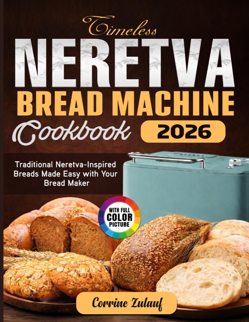Timeless Neretva Bread Machine Cookbook: Traditional Neretva-Inspired Breads Made Easy with Your Bread Maker