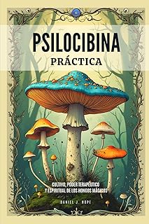 Psilocibina Práctica - Cultivo, Poder Terapéutico Y Espiritual De Los Hongos Mágicos: Guía Para El Uso Seguro, Cultivo Responsable e Integración De ... Basadas En Hongos Mágicos (Spanish Edition)