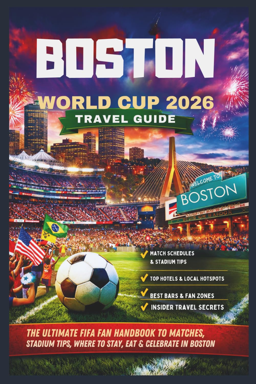 Boston World Cup 2026 Travel Guide: The Ultimate FIFA Fan Handbook to Matches, Stadium Tips, Where to Stay, Eat & Celebrate in Boston