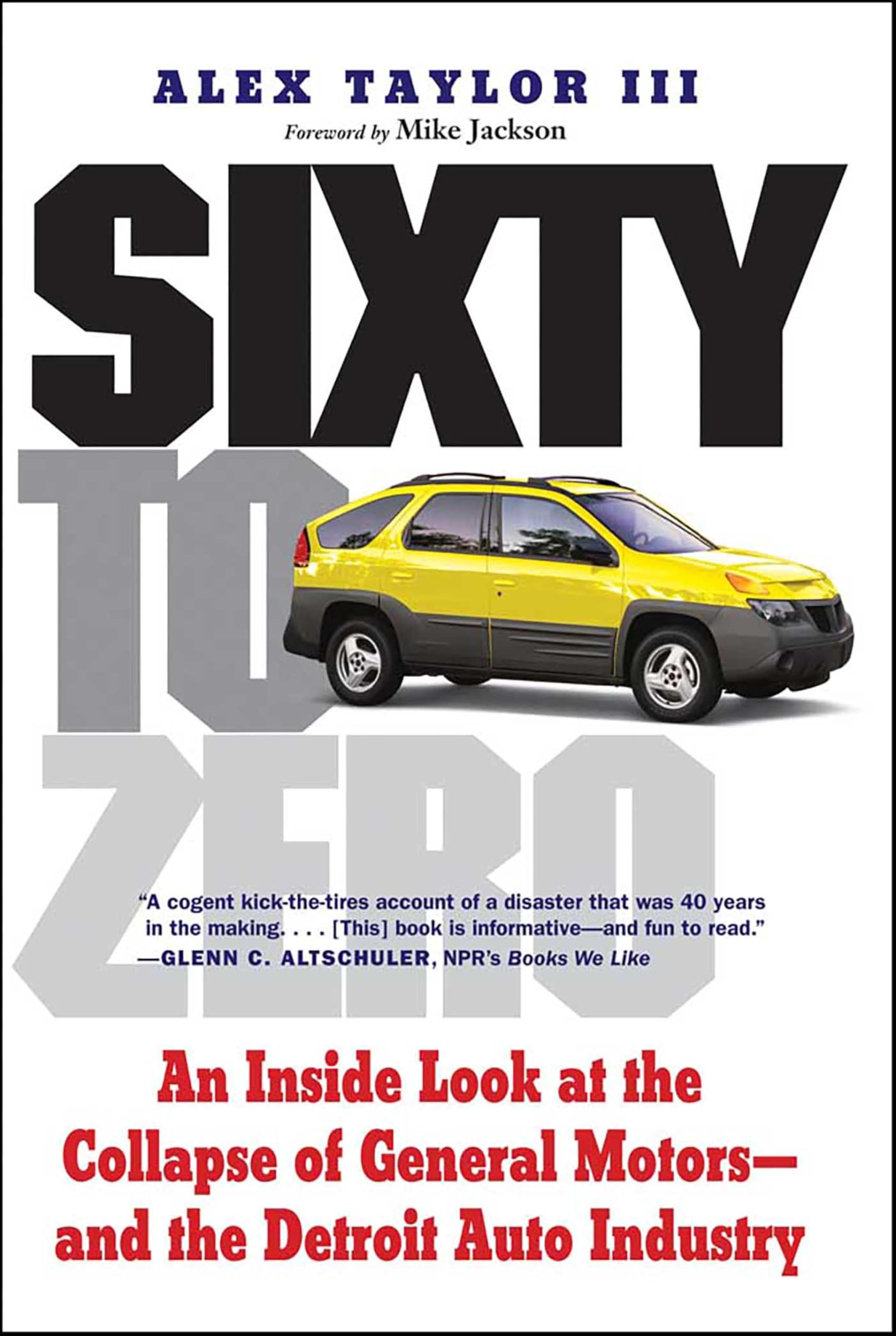 Sixty to Zero: An Inside Look at the Collapse of General Motors--and the Detroit Auto Industry