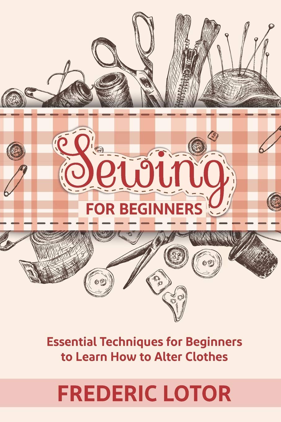 Sewing for Beginners: Essential Techniques for Beginners to Learn How to Alter Clothes