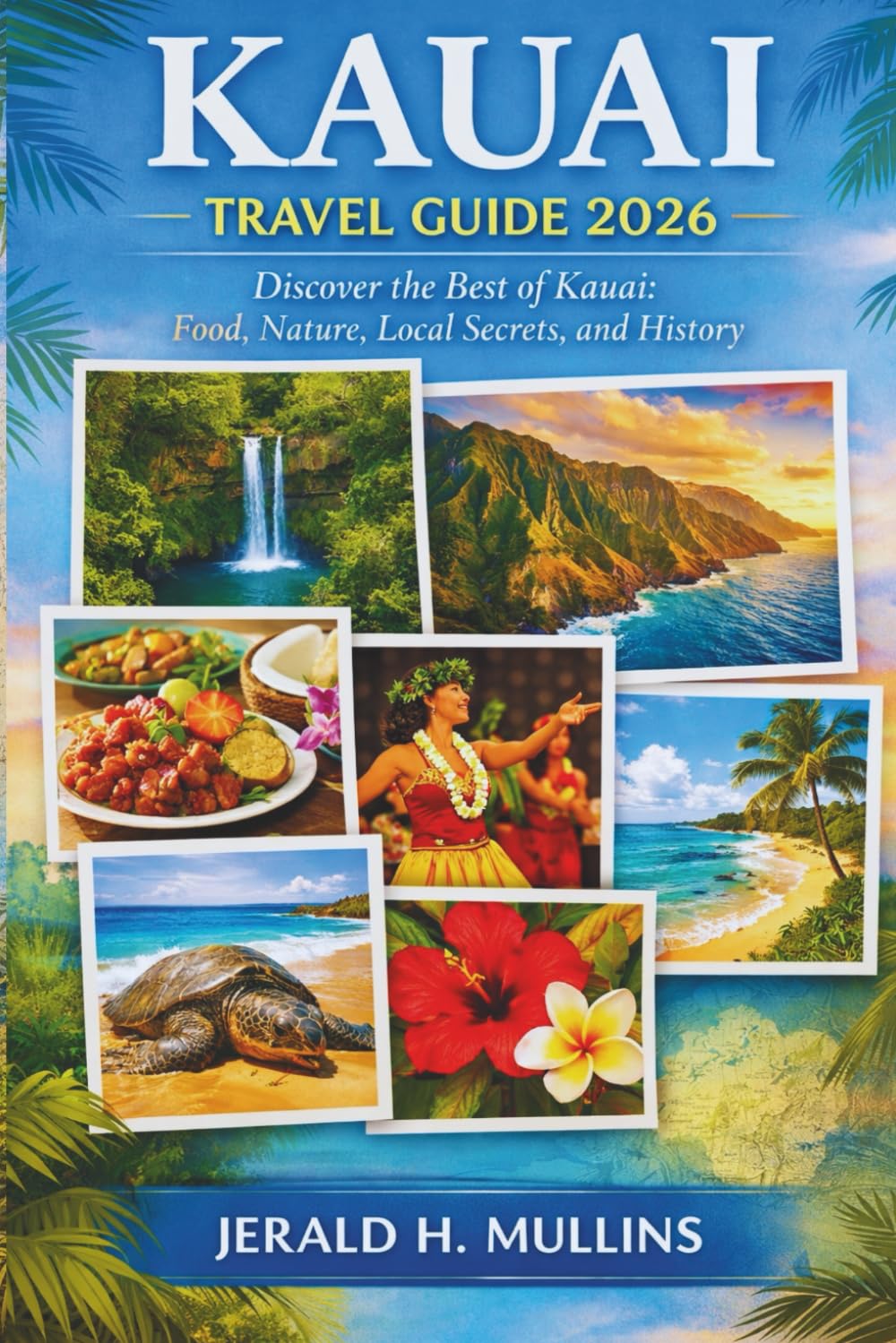 Kauai Travel Guide 2026: Discover the Best of Kauai: Food, Nature, Local Secrets, and History (The Hawaiian Paradise Travel Collection)