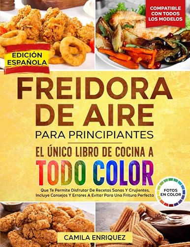 FREIDORA DE AIRE PARA PRINCIPIANTES EL ÚNICO LIBRO DE COCINA A TODO COLOR QUE TE PERMITE DISFRUTAR DE RECETAS SANAS Y CRUJIENTES. BONUS 19 CONSEJOS