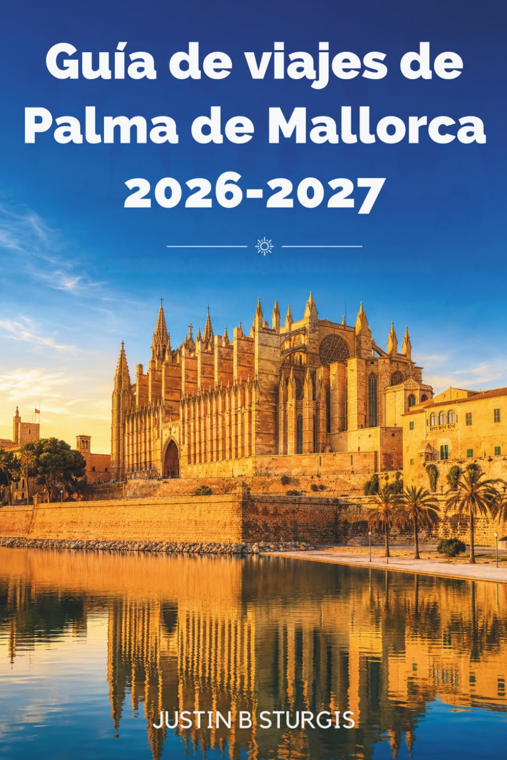 Guía de viajes de Palma de Mallorca 2026-2027: Descubre La Seu, Santa Catalina, Portixol y la Serra de Tramuntana con itinerarios prácticos, recomendaciones gastronómicas y dónde alojarse