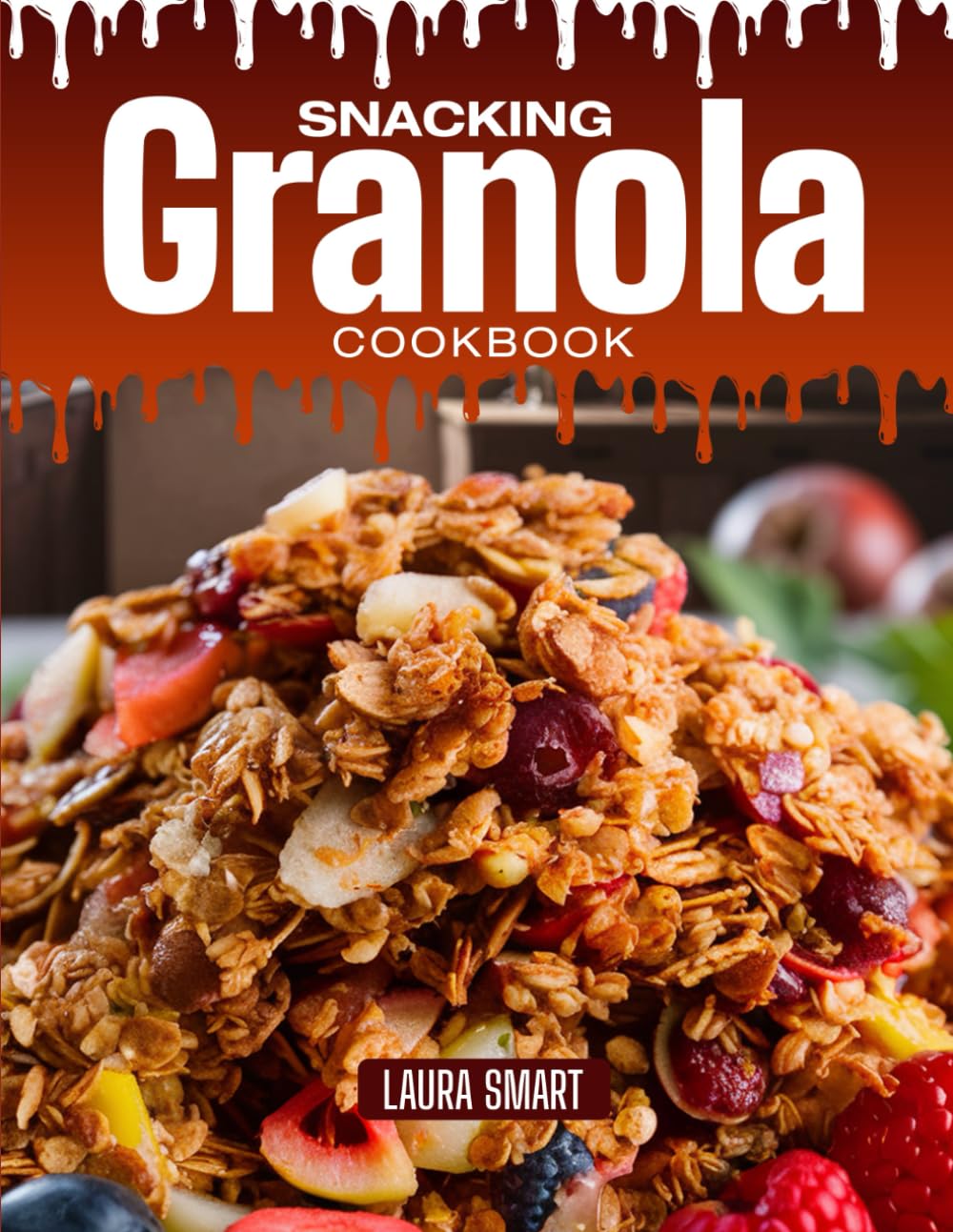 SNACKING GRANOLA COOKBOOK: Mouthwatering, Crunchy, and Perfect for All Ages – Quick and Easy Granola Recipes for Healthy Snacking, Breakfast Boosts, ... COLLECTION | SNACKING COOKBOOK FOR EVERYONE)