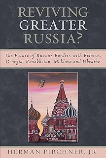Reviving Greater Russia: The Future of Russia's Borders and Belarus, Georgia, Kazakhastan, Moldova