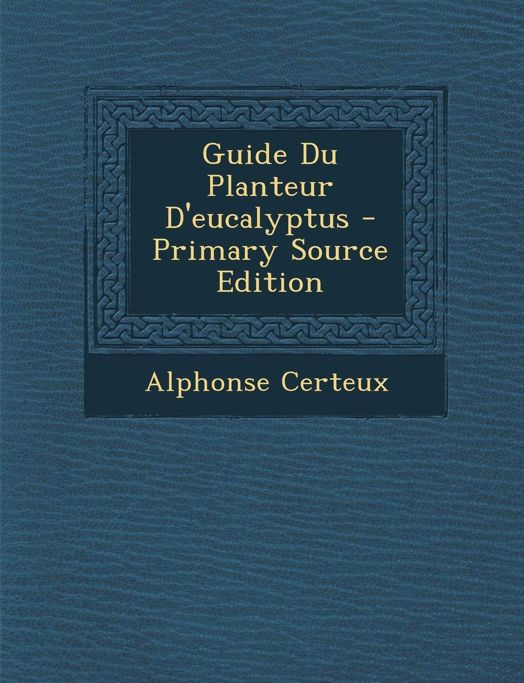 Guide Du Planteur D'Eucalyptus - Primary Source Edition