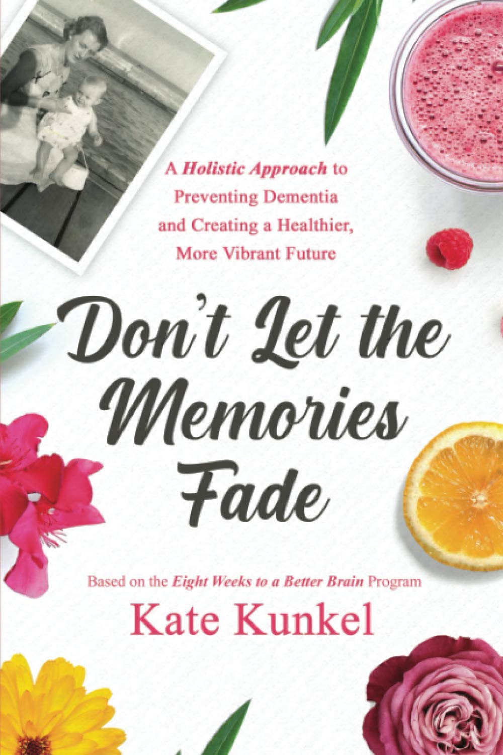 Don't Let the Memories Fade: A Holistic Approach to Preventing Dementia and Creating a Healthier, More Vibrant Future (The Healthy Brain Series)