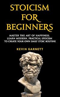 Stoicism For Beginners: Master the Art of Happiness. Learn Modern, Practical Stoicism to Create Your Own Daily Stoic Routine by Kevin Garnett — Stoicism for Beginners Kindle bestseller
