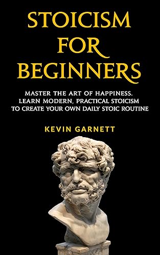 Stoicism For Beginners: Master the Art of Happiness. Learn Modern,