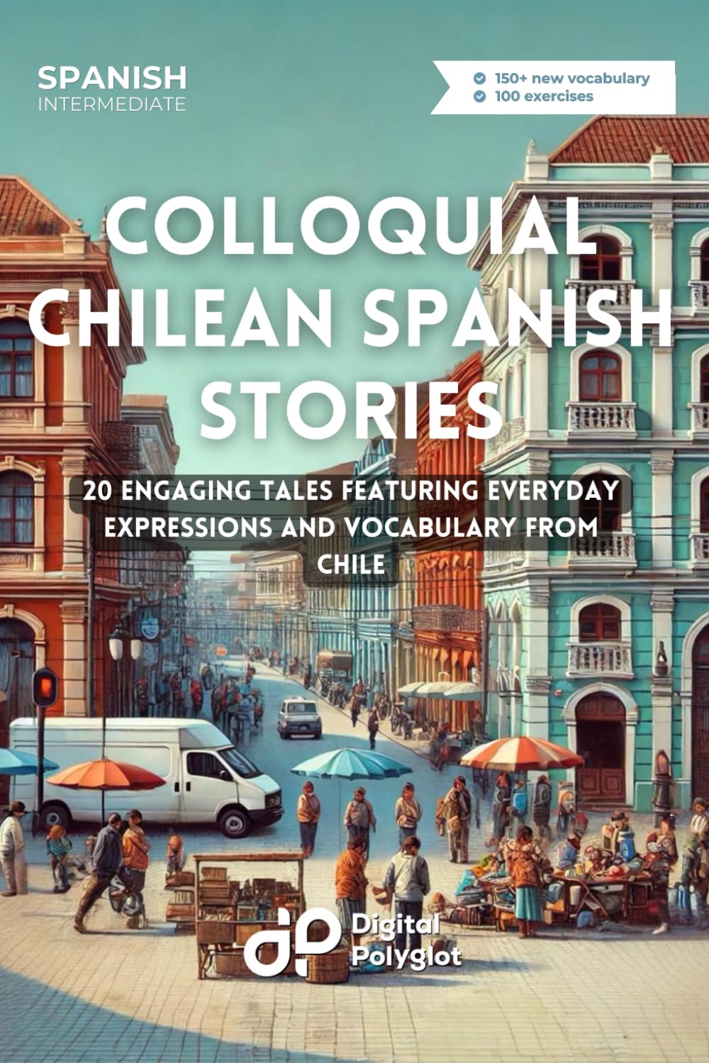Colloquial Chilean Spanish Stories: 20 Engaging Tales Featuring Everyday Expressions and Vocabulary from Chile (Latin American Spanish)