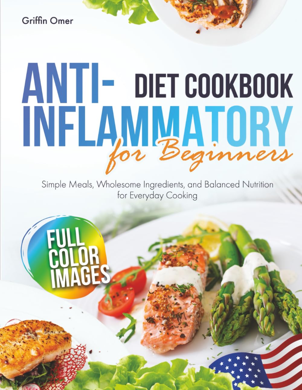 Anti-Inflammatory Diet Cookbook for Beginners: Simple Meals, Wholesome Ingredients, and Balanced Nutrition for Everyday Cooking