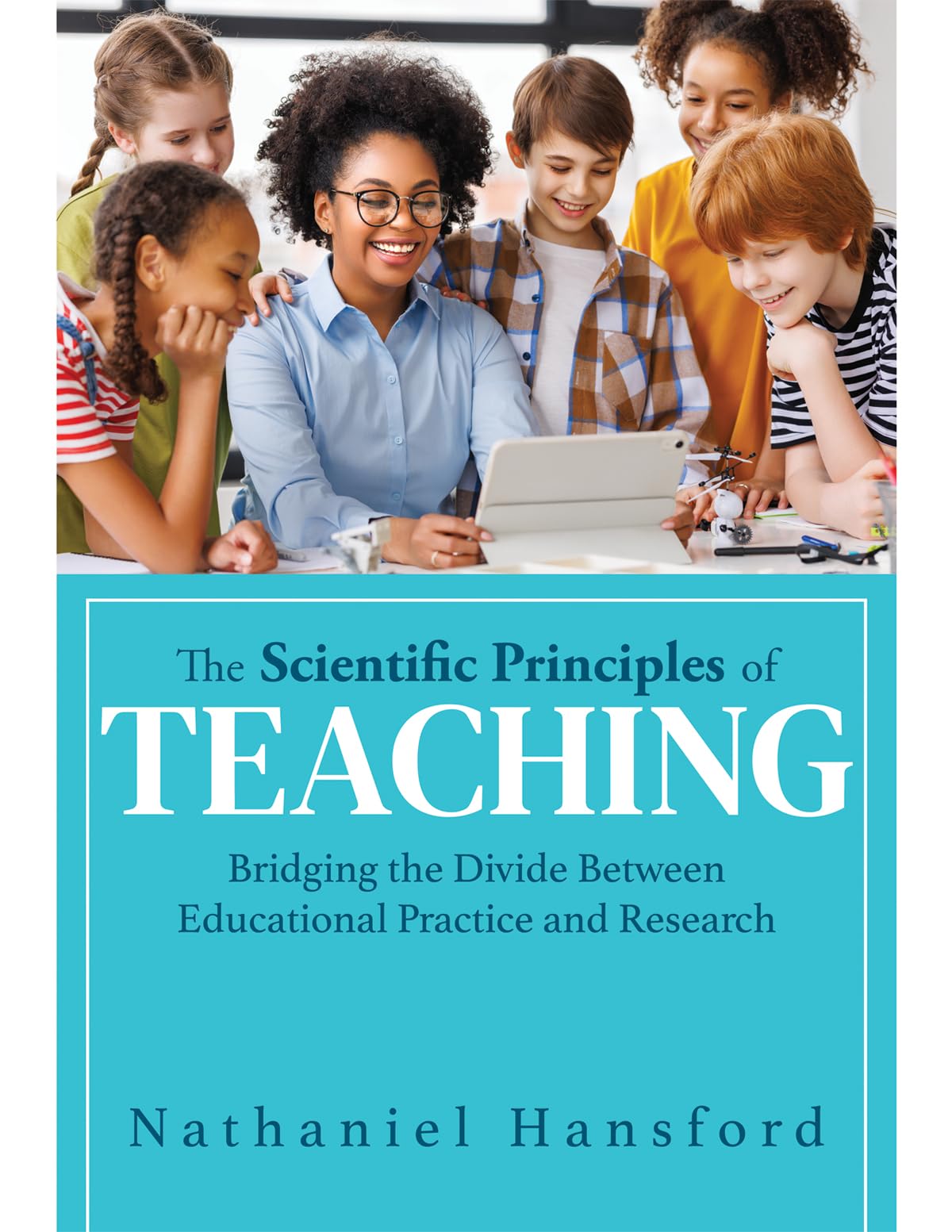 The Scientific Principles of Teaching: Bridging the Divide Between Educational Practice and Research (A user-friendly guide for understanding education research.)
