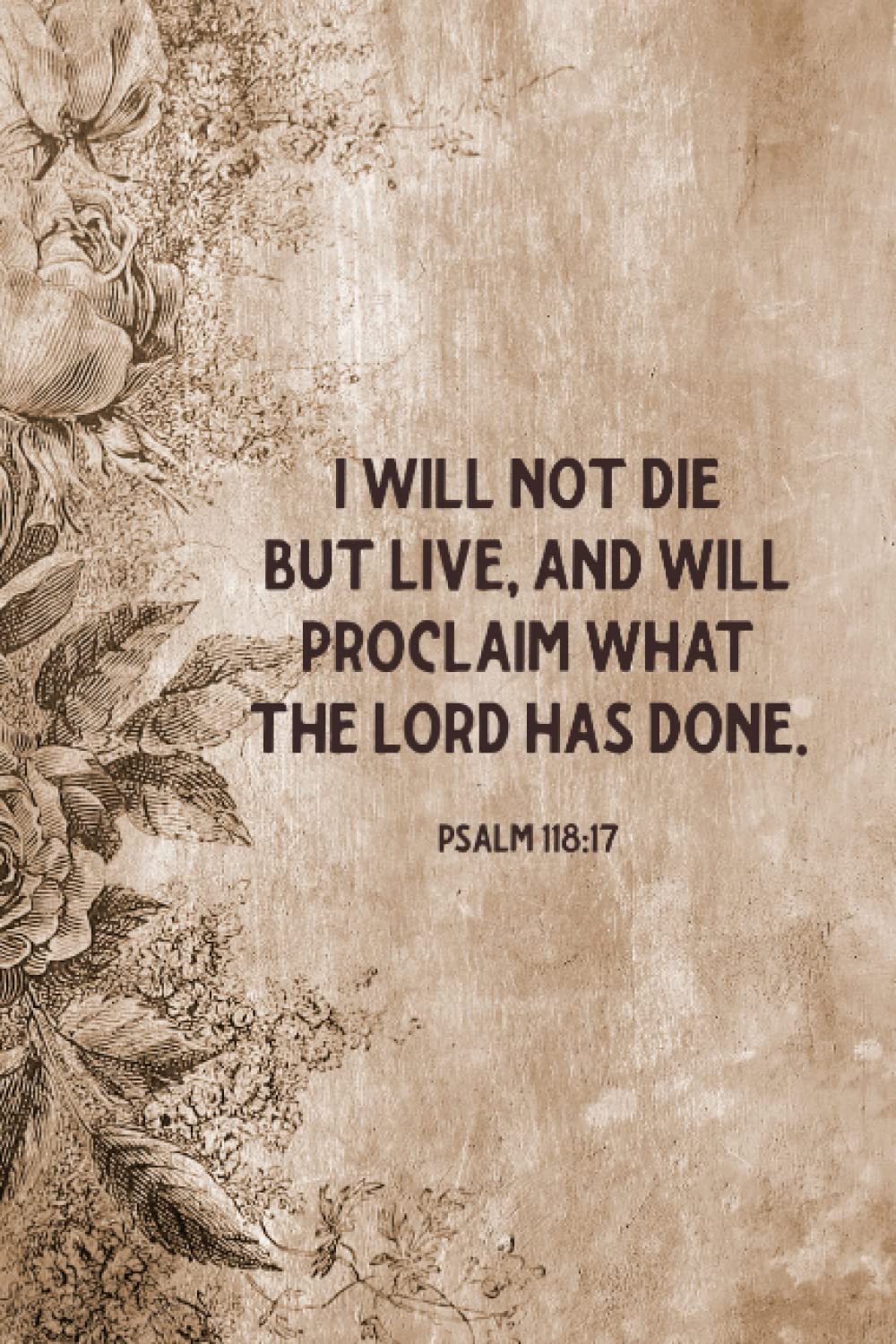 Christian Journals For Writing, I Will Not Die But Live Psalm 118:17: Religious Gifts For Christian Journaling | Brown Vintage Flower Matte Paperback Cover With Bible Verse Quote