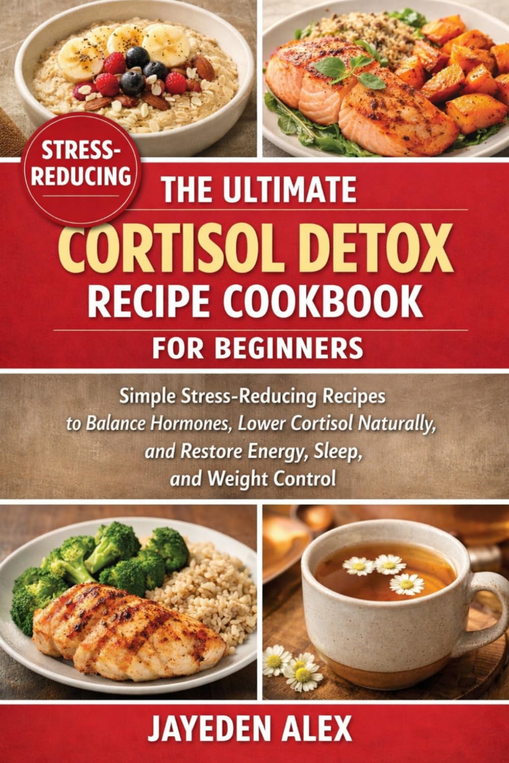 THE ULTIMATE CORTISOL DETOX RECIPE COOKBOOK FOR BEGINNERS: Simple Stress-Reducing Recipes to Balance Hormones, Lower Cortisol Naturally, and Restore Energy, Sleep, and Weight Control