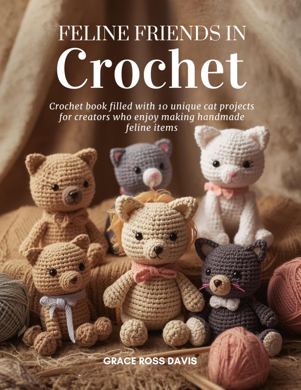 Feline Friends in Crochet: Crochet book filled with 10 unique cat projects for creators who enjoy making handmade feline items