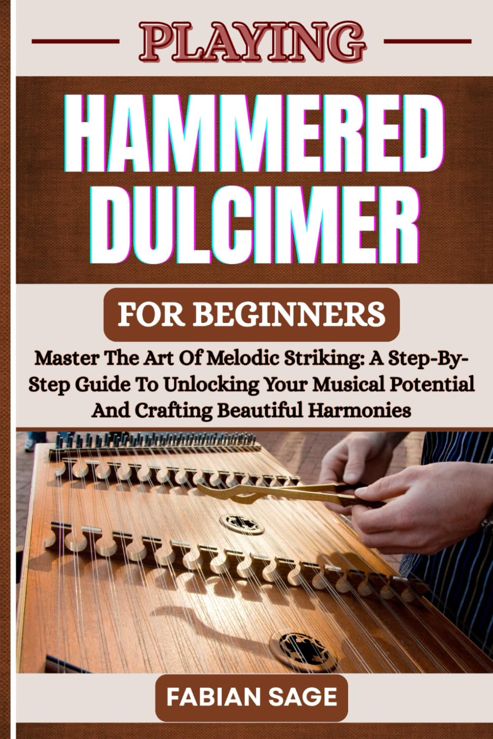 PLAYING HAMMERED DULCIMER FOR BEGINNERS: Master The Art Of Melodic Striking: A Step-By-Step Guide To Unlocking Your Musical Potential And Crafting Beautiful Harmonies