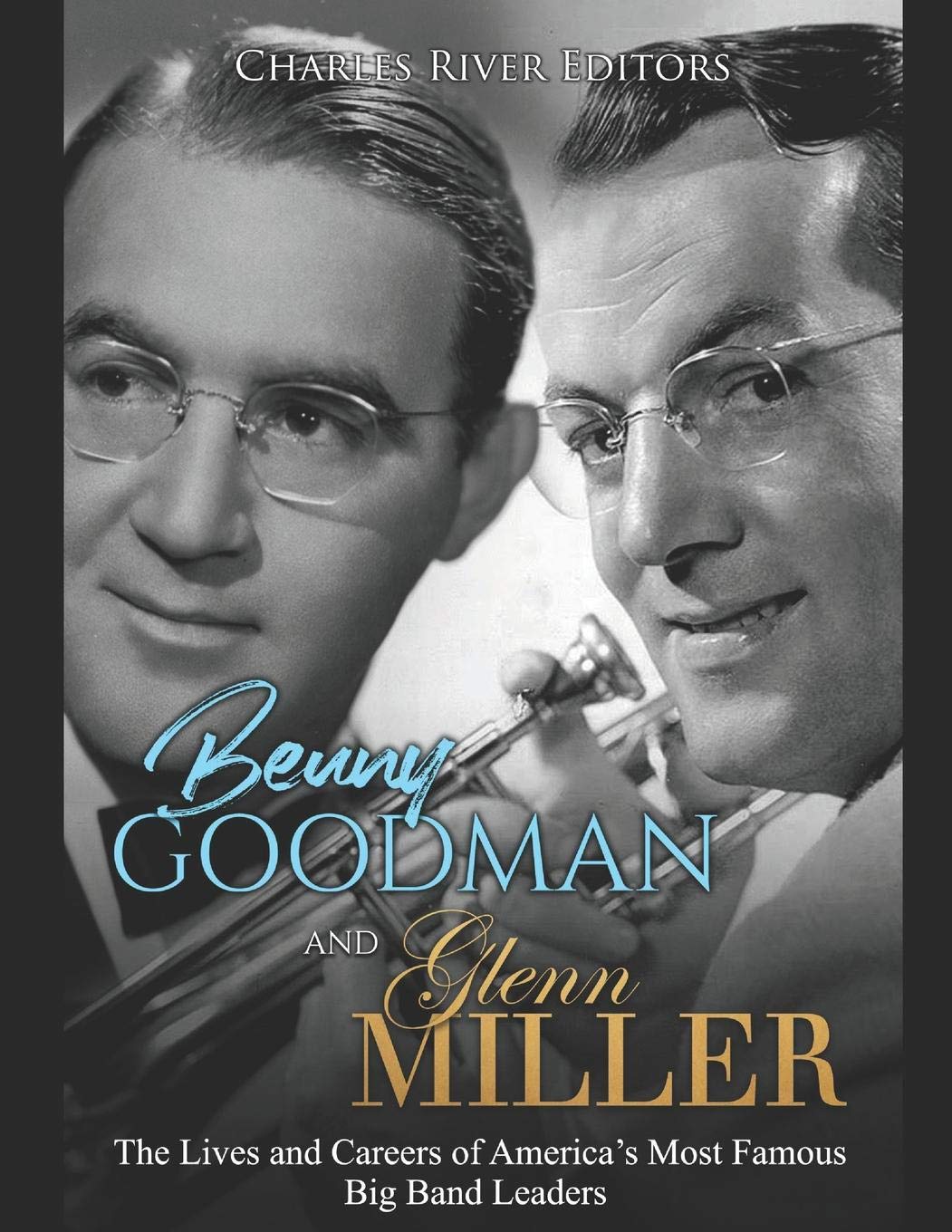 Benny Goodman And Glenn Miller The Lives And Careers Of America S Most