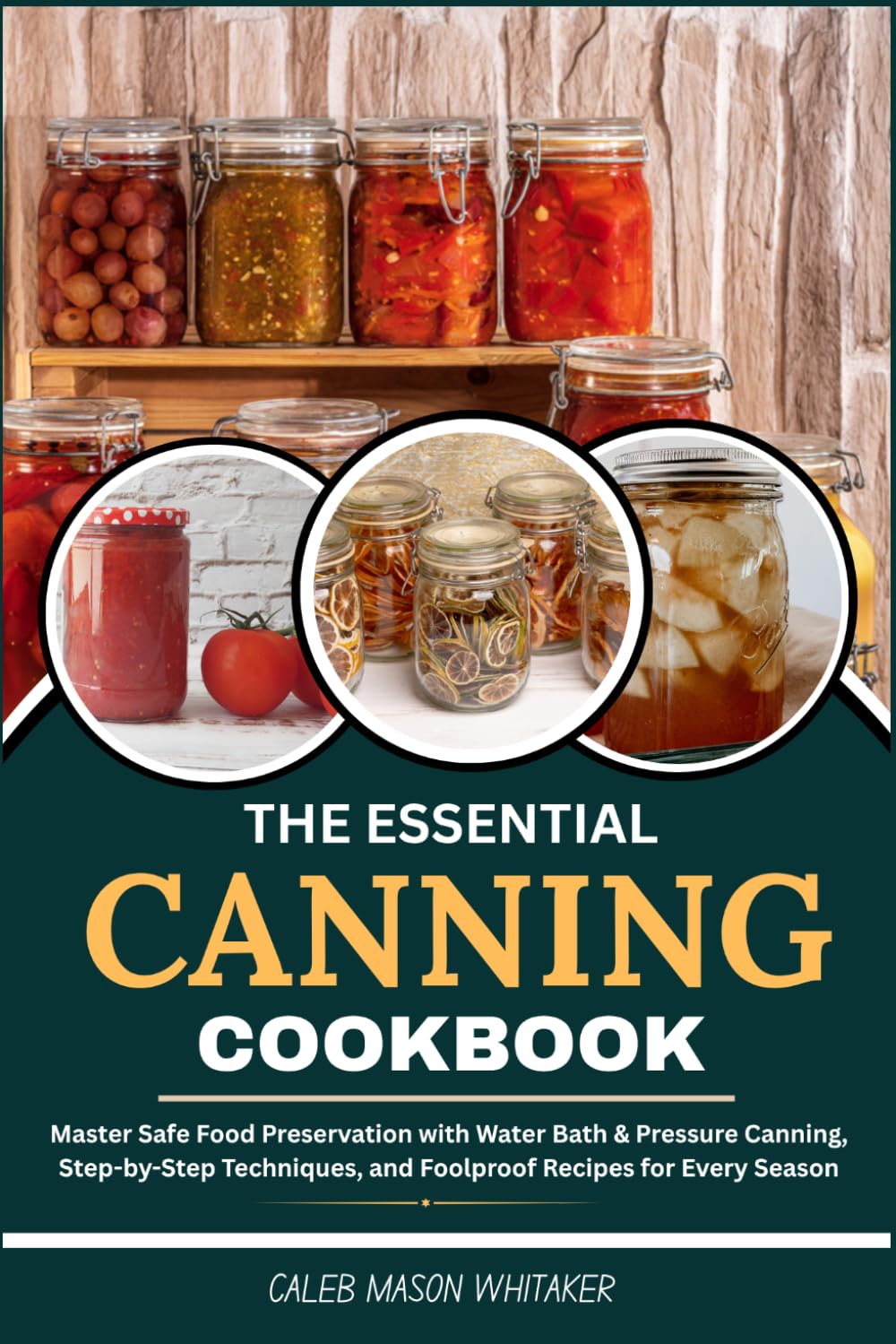 The Essential Canning Cookbook: Master Safe Food Preservation with Water Bath &