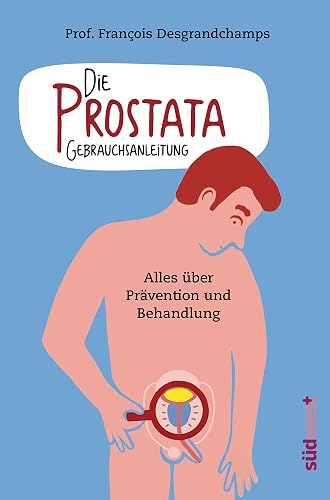 Die Prostata - Gebrauchsanleitung: Alles über Prävention und Behandlung