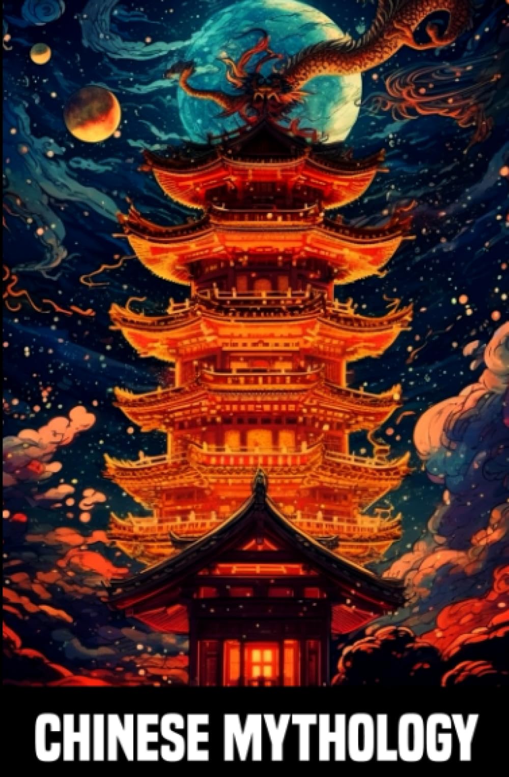 Chinese Mythology - Tales and Legends of Ancient China: Fascinating Chinese legends and mythical creatures