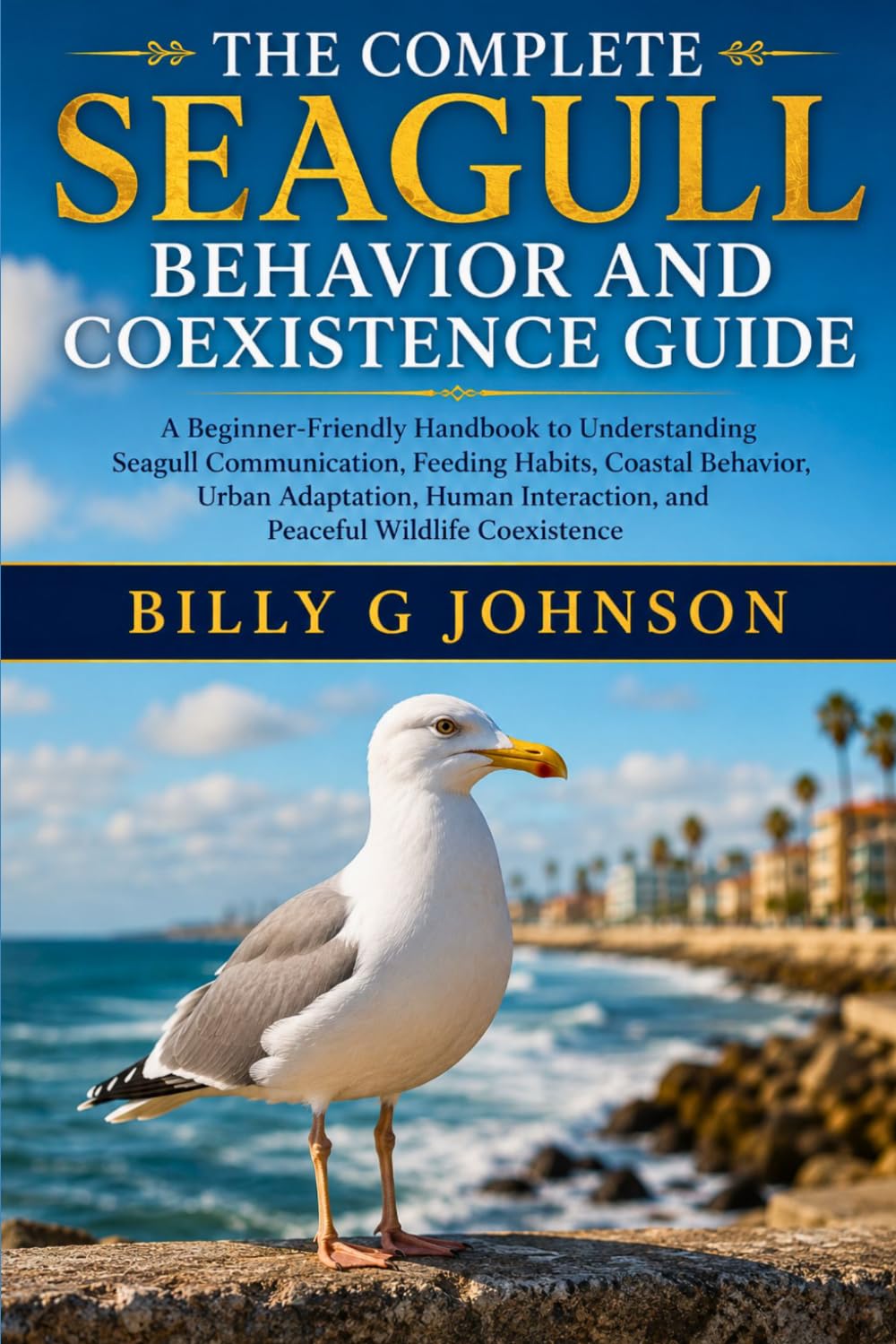 The Complete Seagull Behavior and Coexistence Guide: A Beginner-Friendly Handbook to Understanding Seagull Communication, Feeding Habits, Coastal ... and Peaceful Wildlife Coexistence