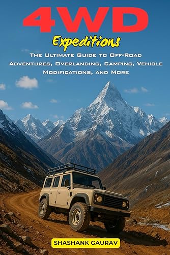 4WD Expeditions: The Ultimate Guide to Off-Road Adventures, Overlanding, Camping, Vehicle Modifications, and More