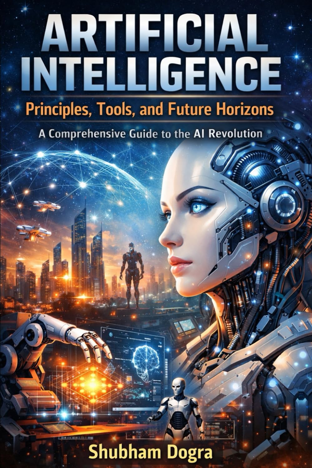 Artificial Intelligence: Principles, Tools, and Future Horizons: A Comprehensive Guide to the AI Revolution