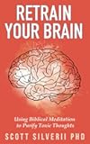 Retrain Your Brain: Using Biblical Meditation To Purify Toxic Thoughts