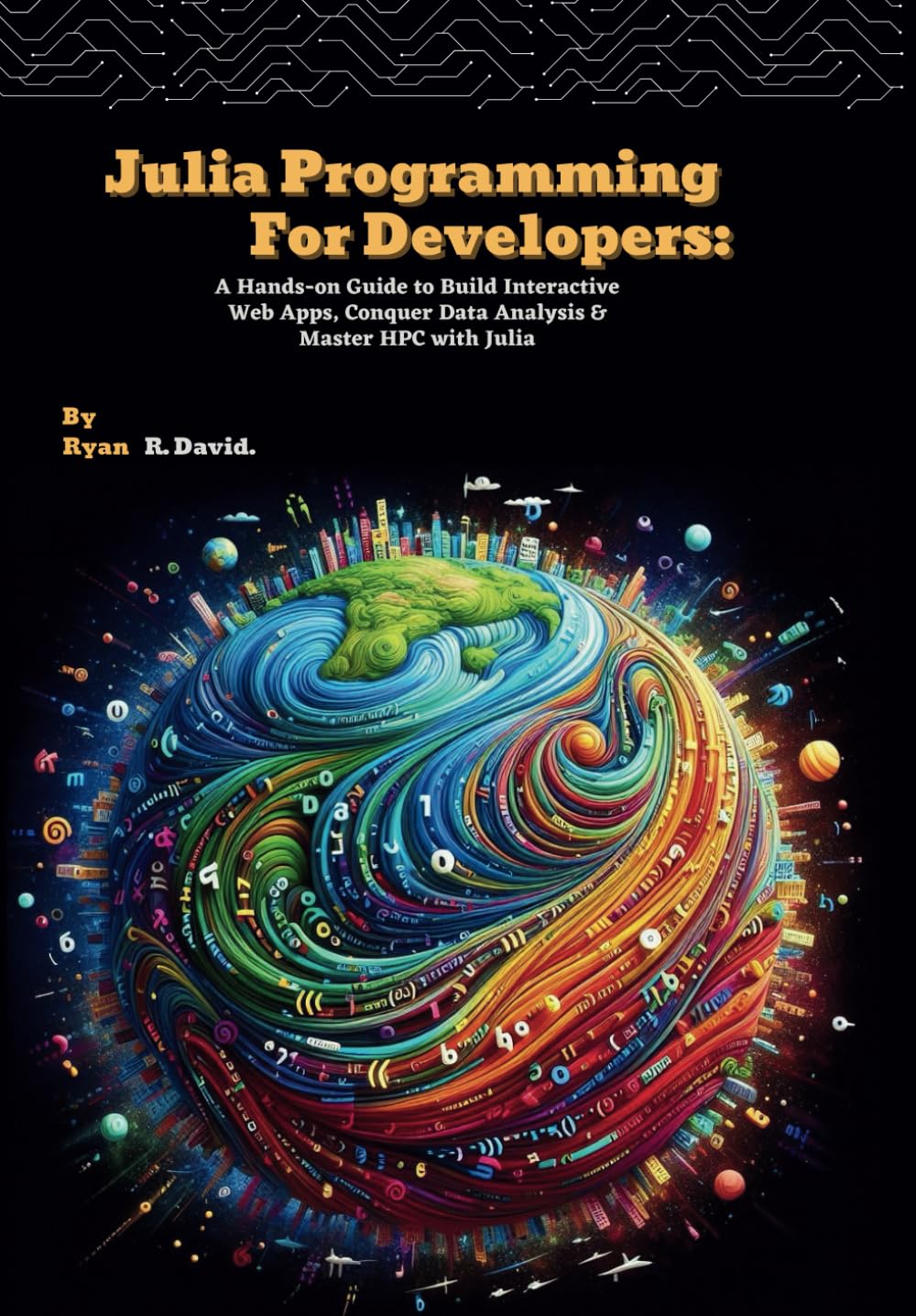 Julia Programming For Developers: A Hands-on Guide to Build Interactive Web Apps, Conquer Data Analysis & Master HPC with Julia