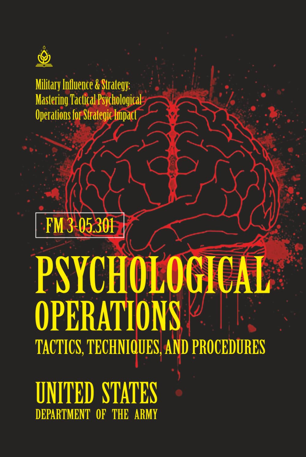 FM 3‑05.301 Psychological Operations Tactics, Techniques, and Procedures: [Annotated] Military Influence & Strategy: Mastering Tactical Psychological Operations for Strategic Impact
