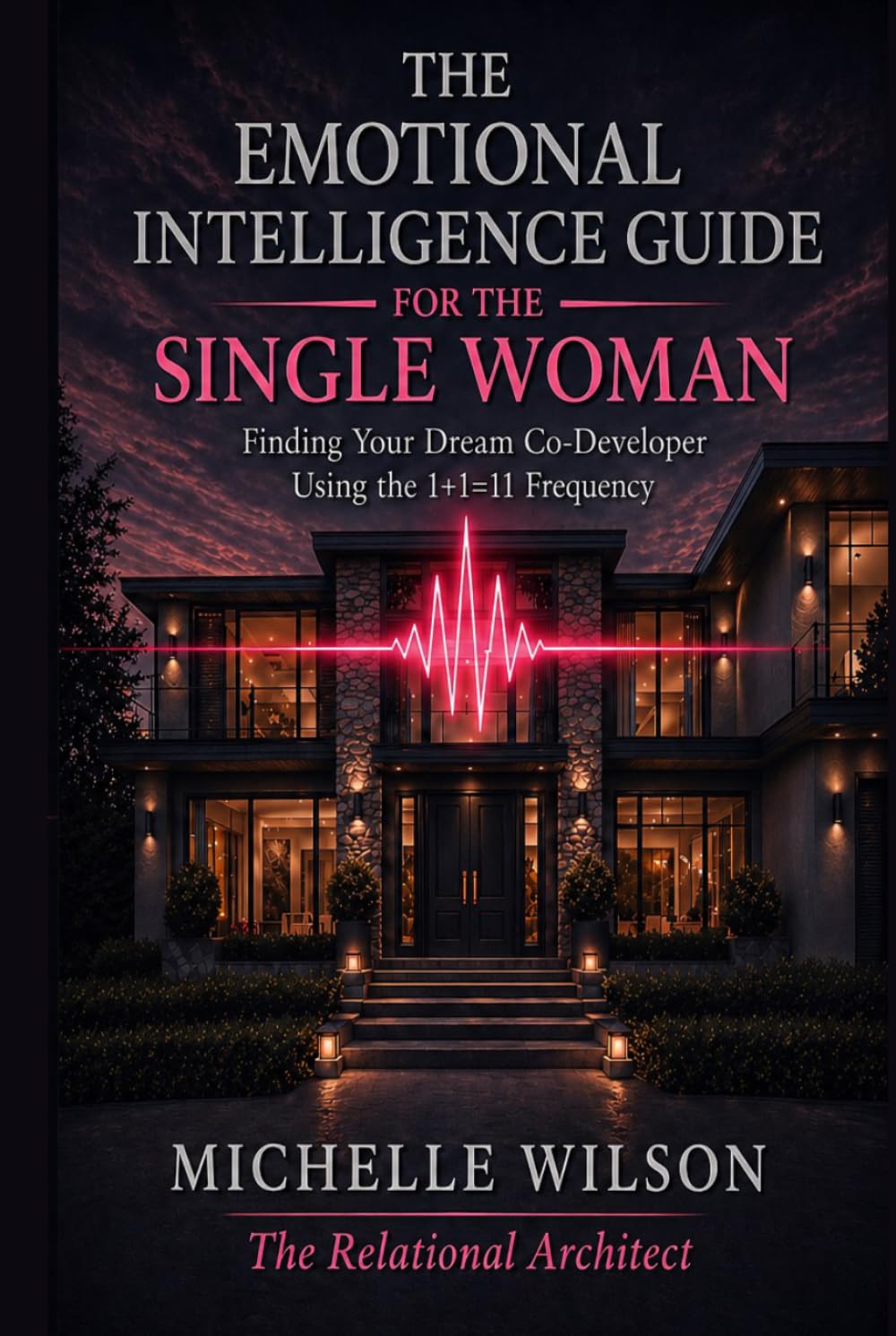 The Emotional Intelligence Guide for the Single Woman: Finding Your Dream Co-Developers Using the 1+1=11 Frequency (Relational Architecture)